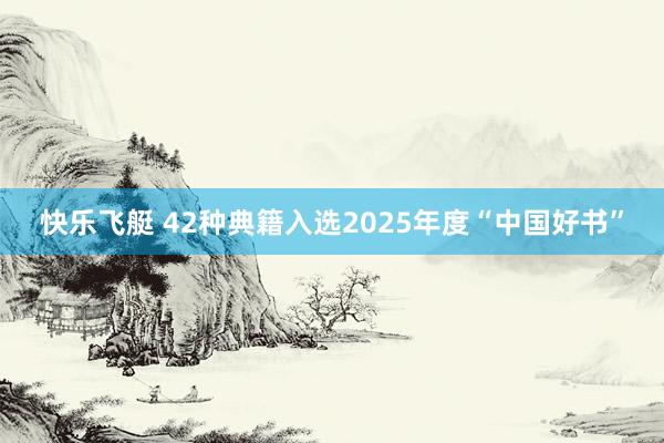快乐飞艇 42种典籍入选2025年度“中国好书”