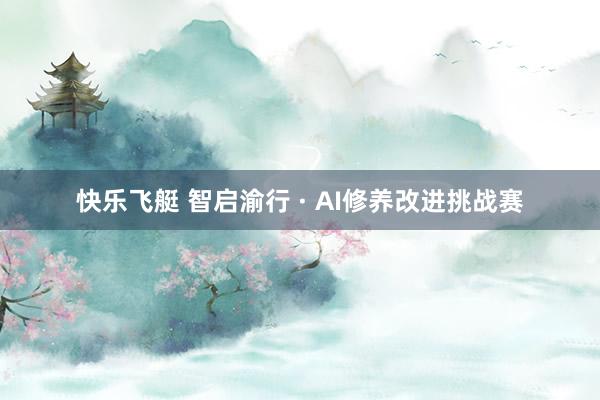 快乐飞艇 智启渝行 · AI修养改进挑战赛