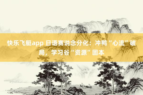 快乐飞艇app 日语赛说念分化：冲鸭“心流”破局，学习谷“资源”固本