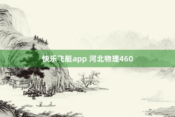 快乐飞艇app 河北物理460