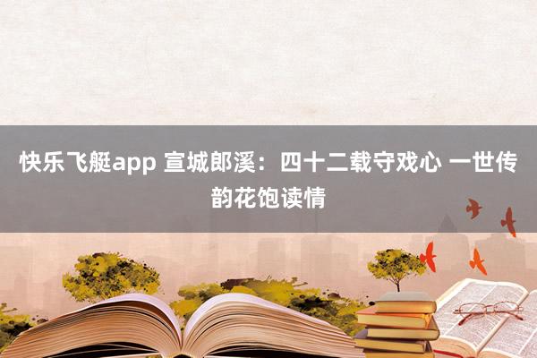 快乐飞艇app 宣城郎溪：四十二载守戏心 一世传韵花饱读情