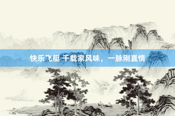 快乐飞艇 千载家风味，一脉刚直情