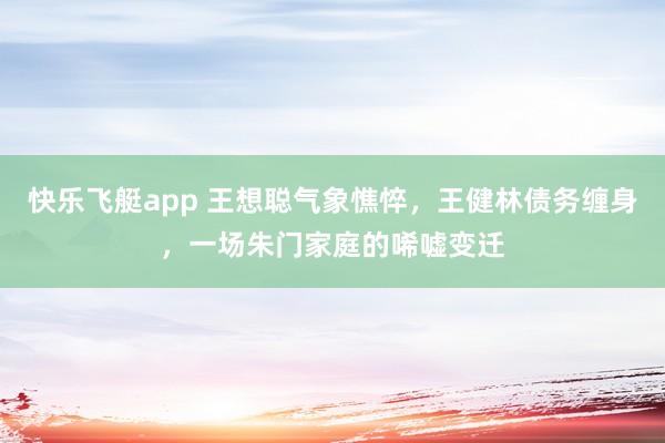 快乐飞艇app 王想聪气象憔悴，王健林债务缠身，一场朱门家庭的唏嘘变迁