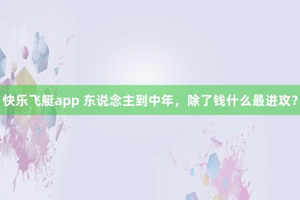 快乐飞艇app 东说念主到中年，除了钱什么最进攻？