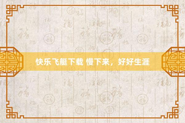 快乐飞艇下载 慢下来，好好生涯