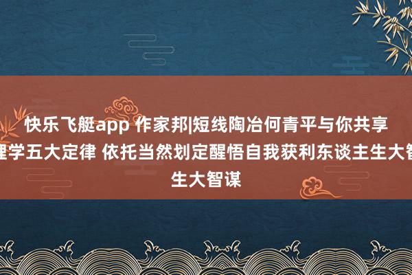 快乐飞艇app 作家邦|短线陶冶何青平与你共享物理学五大定律 依托当然划定醒悟自我获利东谈主生大智谋