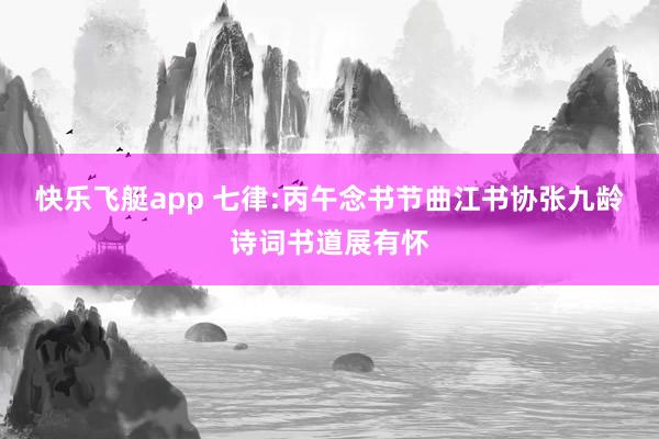 快乐飞艇app 七律:丙午念书节曲江书协张九龄诗词书道展有怀