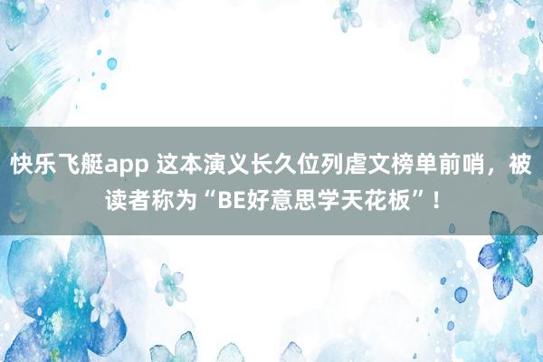 快乐飞艇app 这本演义长久位列虐文榜单前哨，被读者称为“BE好意思学天花板”！
