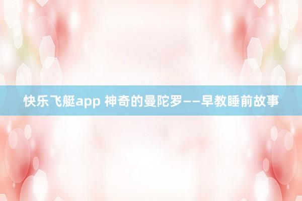 快乐飞艇app 神奇的曼陀罗——早教睡前故事