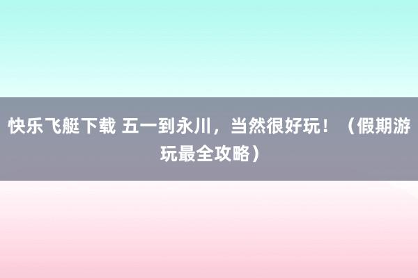快乐飞艇下载 五一到永川，<a href=