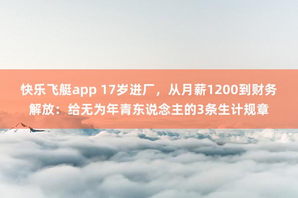 快乐飞艇app 17岁进厂，从月薪1200到财务解放：给无为年青东说念主的3条生计规章