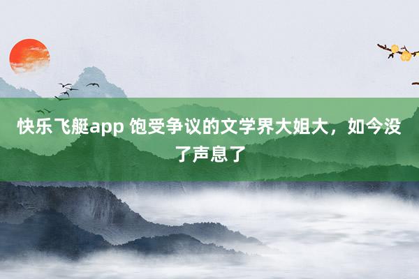 快乐飞艇app 饱受争议的文学界大姐大，如今没了声息了
