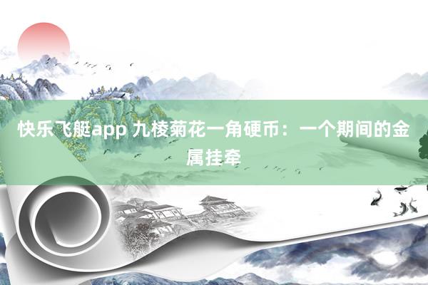 快乐飞艇app 九棱菊花一角硬币：一个期间的金属挂牵