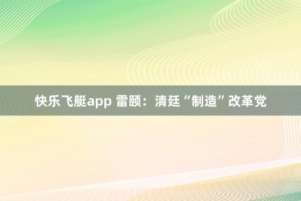 快乐飞艇app 雷颐：清廷“制造”改革党