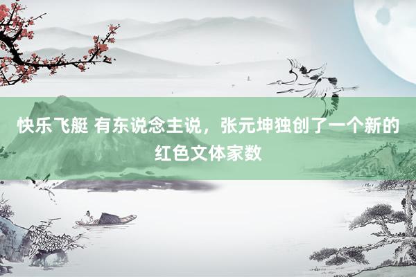 快乐飞艇 有东说念主说，张元坤独创了一个新的红色文体家数