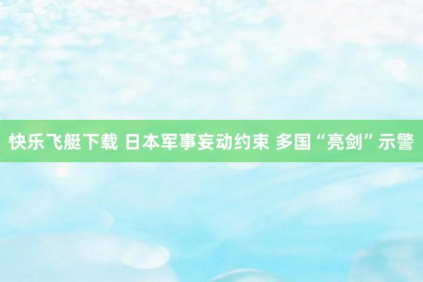 快乐飞艇下载 日本军事妄动约束 多国“亮剑”示警