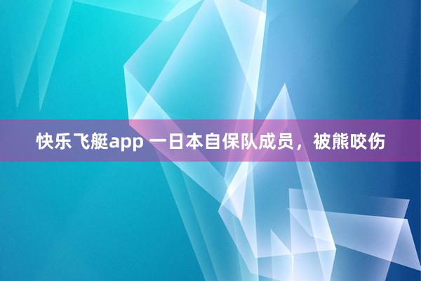 快乐飞艇app 一日本自保队成员，被熊咬伤