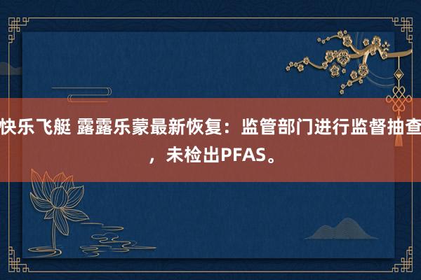 快乐飞艇 露露乐蒙最新恢复：监管部门进行监督抽查，未检出PFAS。