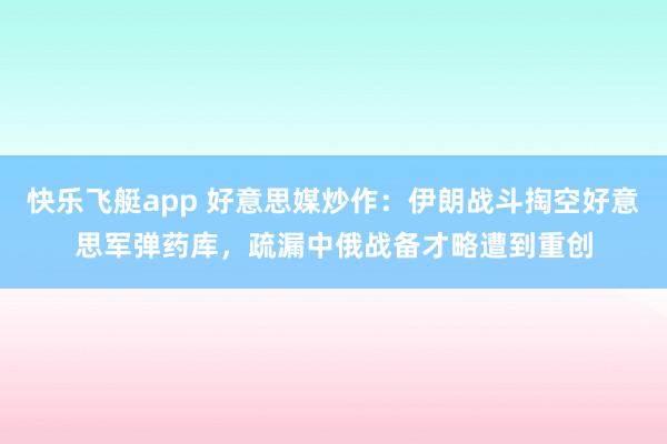 快乐飞艇app 好意思媒炒作：伊朗战斗掏空好意思军弹药库，疏漏中俄战备才略遭到重创