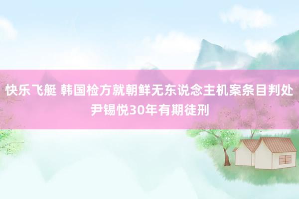 快乐飞艇 韩国检方就朝鲜无东说念主机案条目判处尹锡悦30年有期徒刑