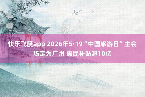 快乐飞艇app 2026年5·19“中国旅游日”主会场定为广州 惠民补贴超10亿