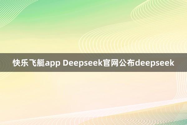 快乐飞艇app Deepseek官网公布deepseek
