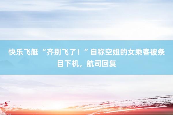 快乐飞艇 “齐别飞了！”自称空姐的女乘客被条目下机，航司回复