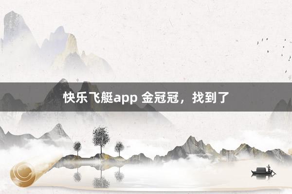 快乐飞艇app 金冠冠，找到了