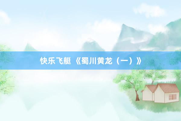 快乐飞艇 《蜀川黄龙（一）》
