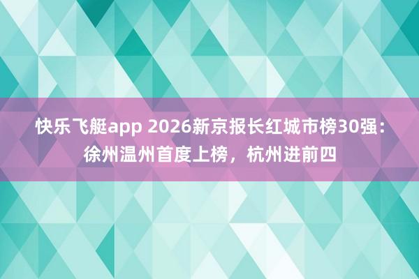 快乐飞艇app 2026新京报长红城市榜30强：徐州温州首度上榜，杭州进前四