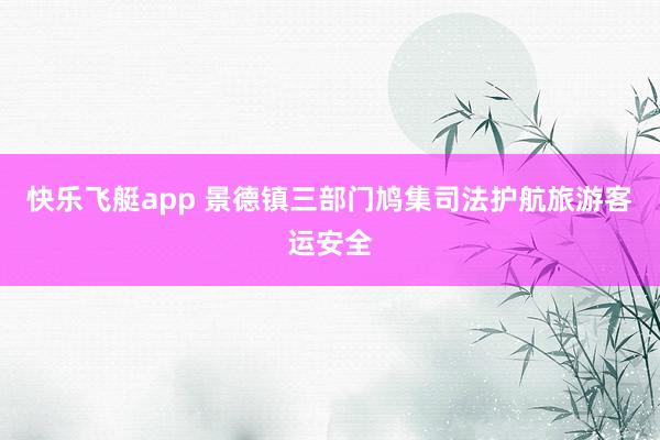 快乐飞艇app 景德镇三部门鸠集司法护航旅游客运安全