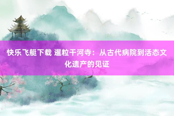 快乐飞艇下载 暹粒干河寺：从古代病院到活态文化遗产的见证