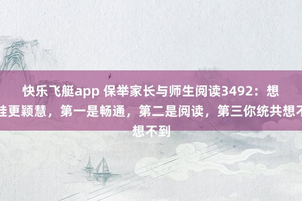 快乐飞艇app 保举家长与师生阅读3492：想让娃更颖慧，第一是畅通，第二是阅读，第三你统共想不到