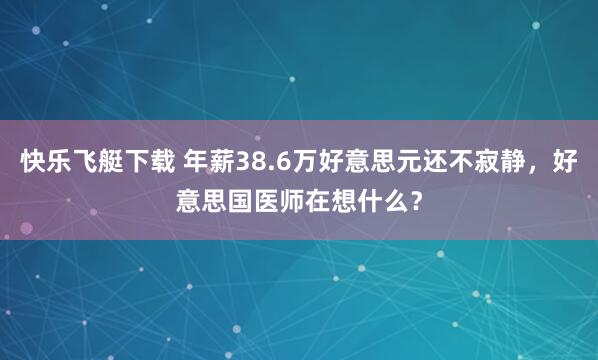 快乐飞艇下载 年薪38.6万好意思元还不寂静，好意思国医师在想什么？