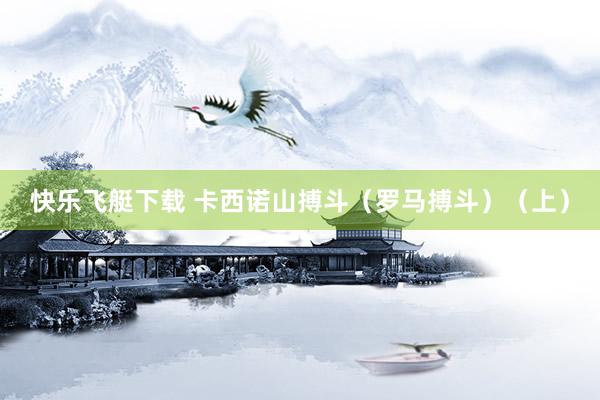 快乐飞艇下载 卡西诺山搏斗（罗马搏斗）（上）