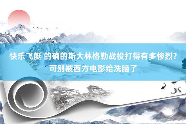 快乐飞艇 的确的斯大林格勒战役打得有多惨烈？可别被西方电影给洗脑了