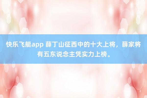快乐飞艇app 薛丁山征西中的十大上将，薛家将有五东说念主凭实力上榜。