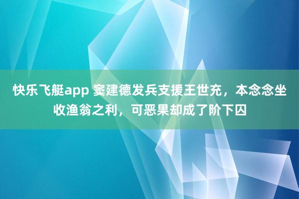 快乐飞艇app 窦建德发兵支援王世充，本念念坐收渔翁之利，可恶果却成了阶下囚