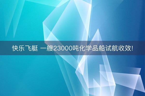 快乐飞艇 一艘23000吨化学品船试航收效!