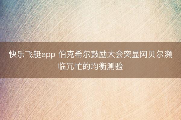 快乐飞艇app 伯克希尔鼓励大会突显阿贝尔濒临冗忙的均衡测验