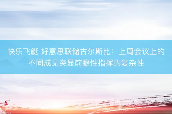 快乐飞艇 好意思联储古尔斯比：上周会议上的不同成见突显前瞻性指挥的复杂性