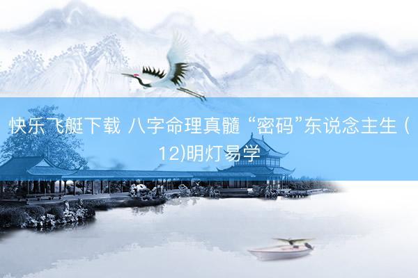 快乐飞艇下载 八字命理真髓 “密码”东说念主生 (12)明灯易学